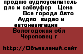 продаю аудиоусилитель длс и сабвуфер › Цена ­ 15 500 - Все города Авто » Аудио, видео и автонавигация   . Вологодская обл.,Череповец г.